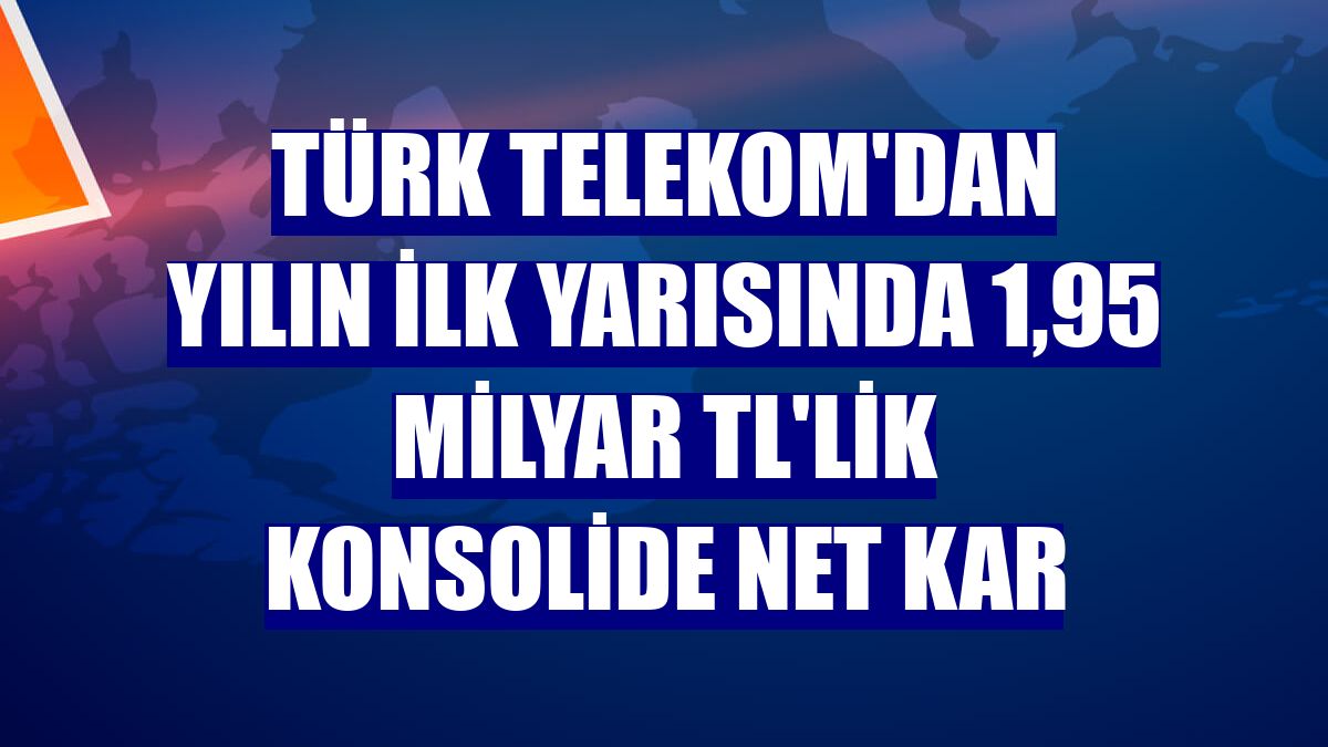 Türk Telekom'dan yılın ilk yarısında 1,95 milyar TL'lik konsolide net kar