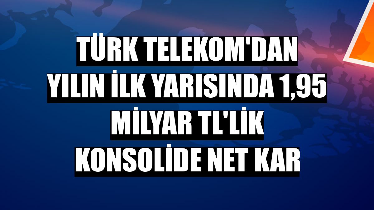 Türk Telekom'dan yılın ilk yarısında 1,95 milyar TL'lik konsolide net kar