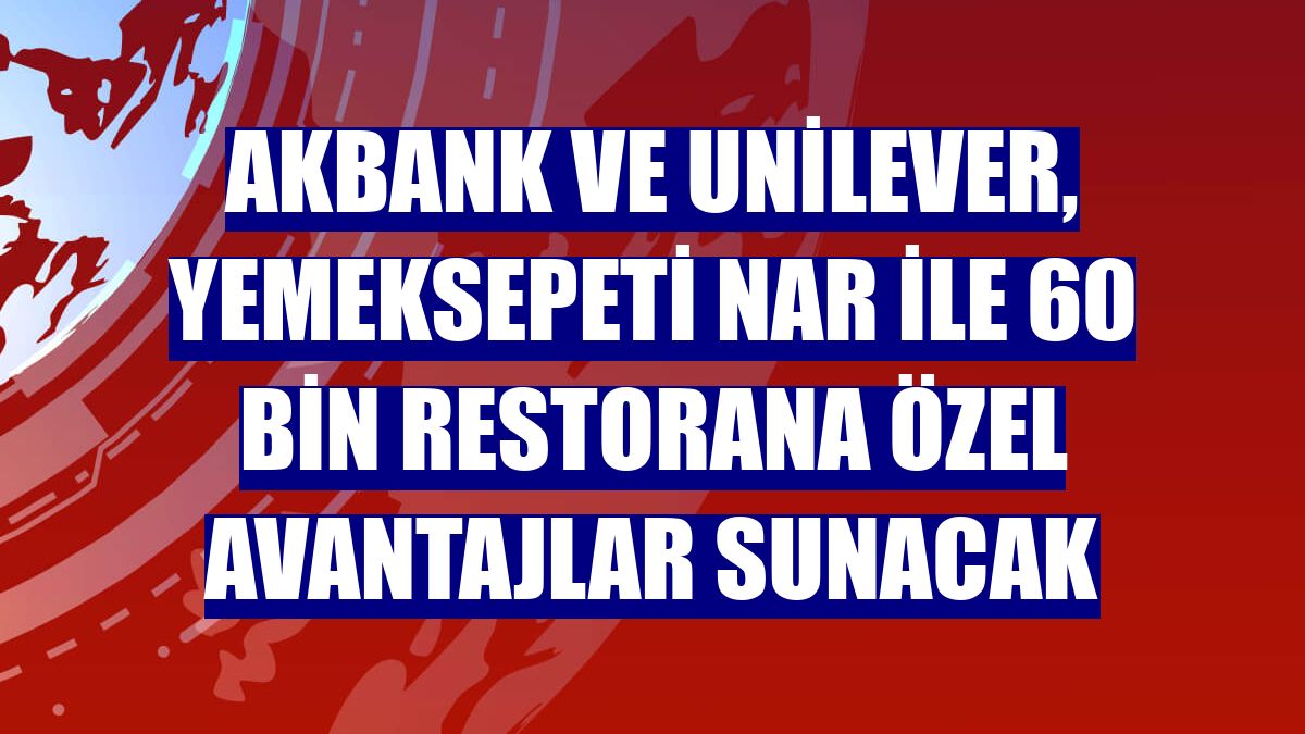 Akbank ve Unilever, Yemeksepeti Nar ile 60 bin restorana özel avantajlar sunacak