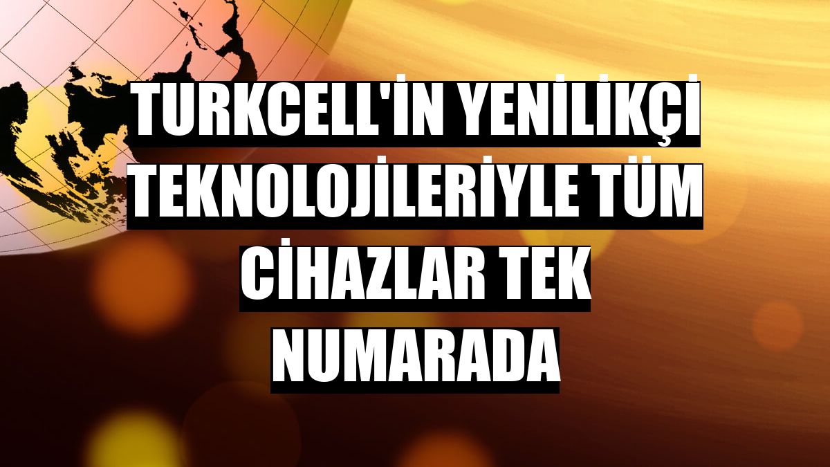 Turkcell'in yenilikçi teknolojileriyle tüm cihazlar tek numarada