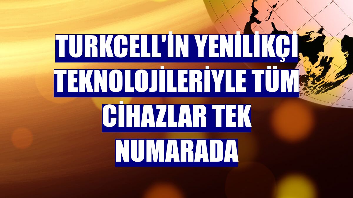 Turkcell'in yenilikçi teknolojileriyle tüm cihazlar tek numarada