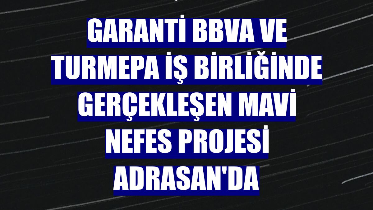Garanti BBVA ve TURMEPA iş birliğinde gerçekleşen Mavi Nefes Projesi Adrasan'da