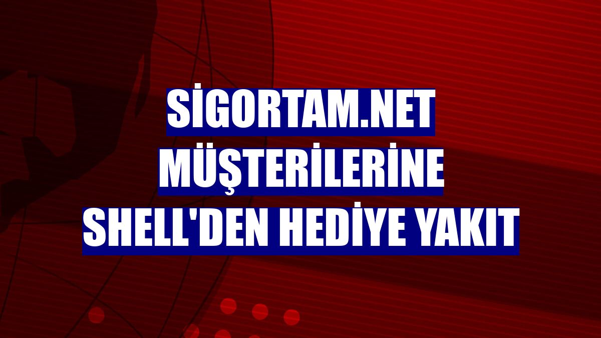 Sigortam.net müşterilerine Shell'den hediye yakıt