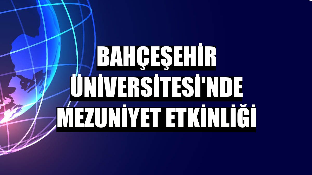 Bahçeşehir Üniversitesi'nde mezuniyet etkinliği