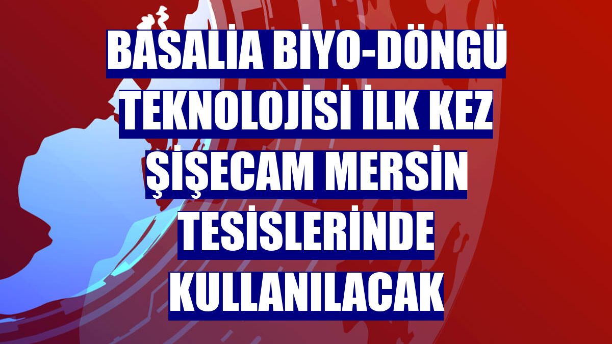 Basalia Biyo-Döngü teknolojisi ilk kez Şişecam Mersin tesislerinde kullanılacak