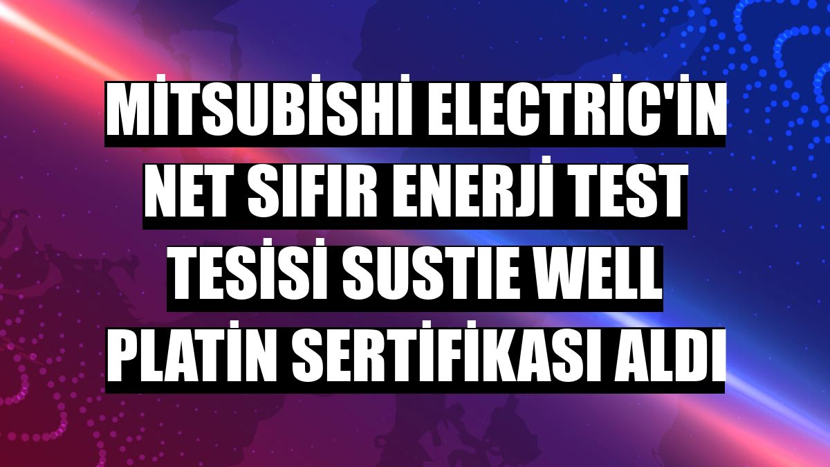 Mitsubishi Electric'in Net Sıfır Enerji Test Tesisi SUSTIE WELL platin sertifikası aldı