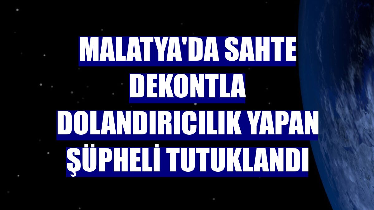 Malatya'da sahte dekontla dolandırıcılık yapan şüpheli tutuklandı