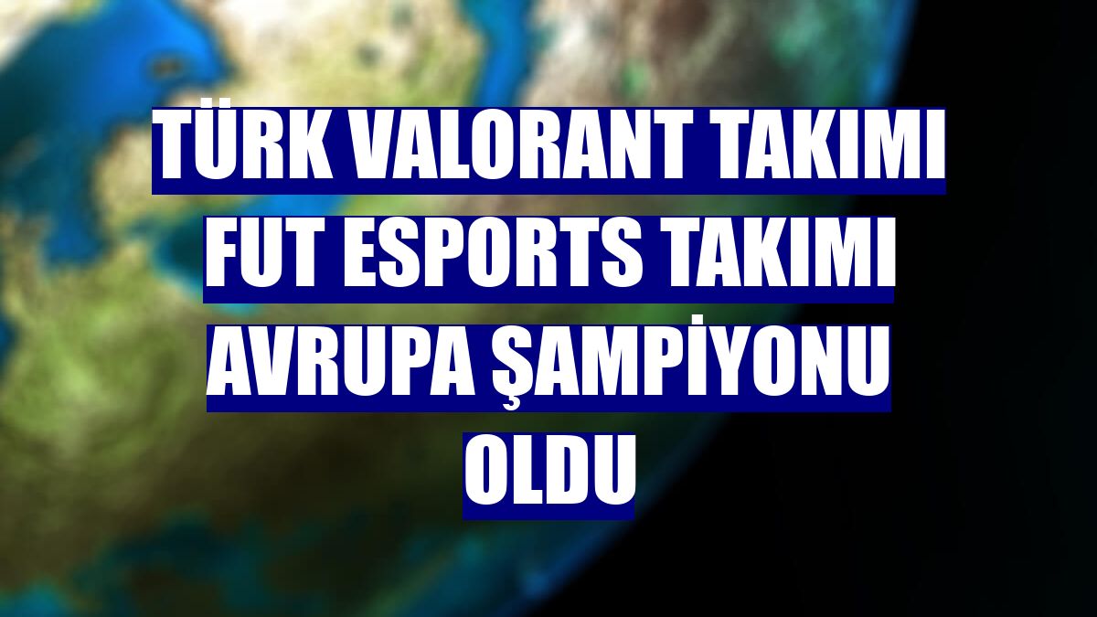 Türk valorant takımı FUT Esports takımı Avrupa şampiyonu oldu