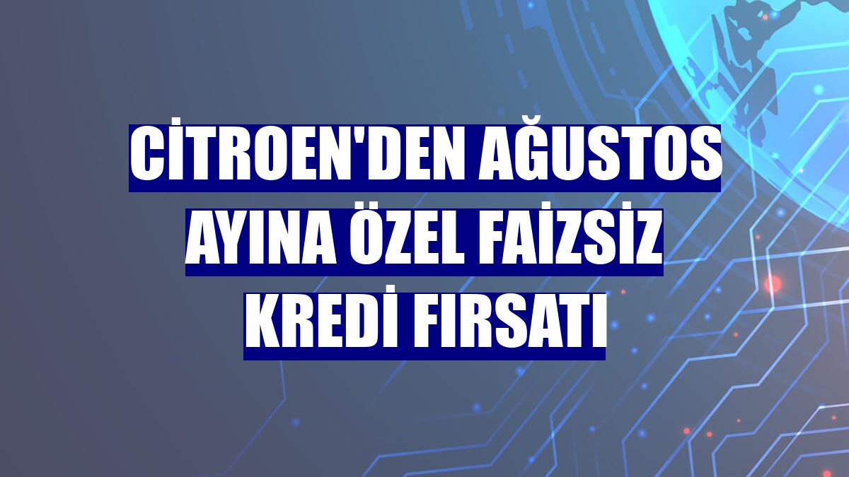 Citroen'den ağustos ayına özel faizsiz kredi fırsatı