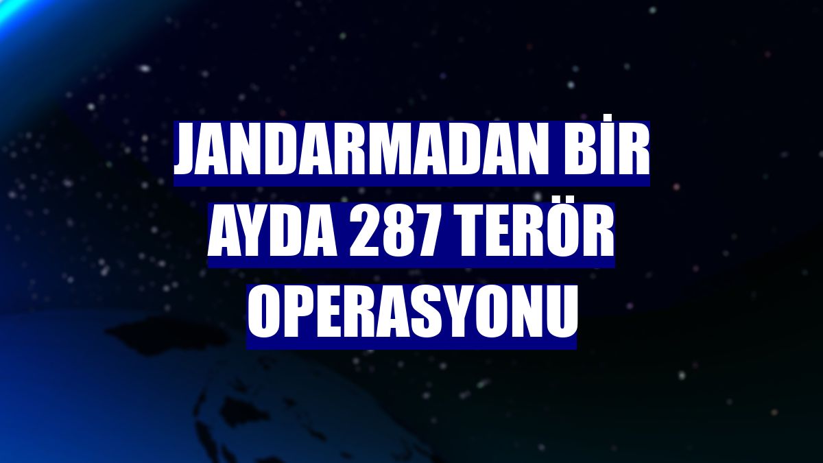 Jandarmadan bir ayda 287 terör operasyonu