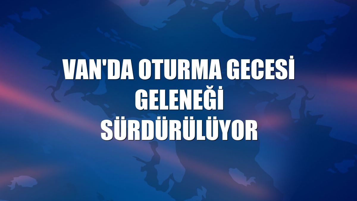 Van'da oturma gecesi geleneği sürdürülüyor