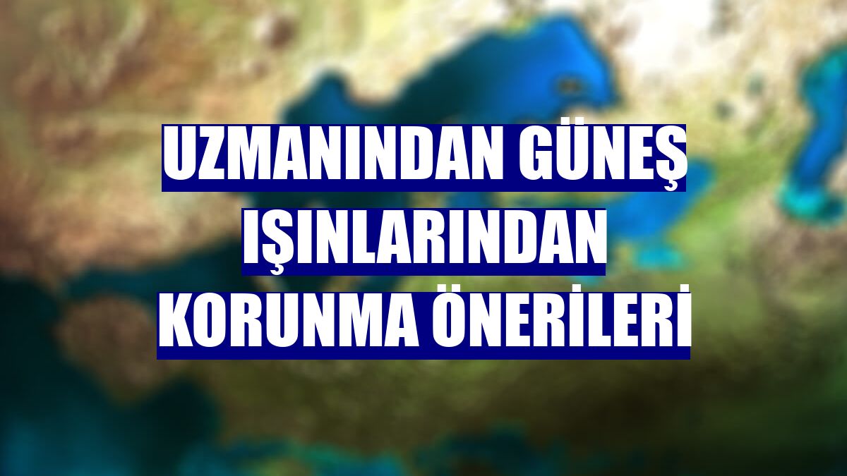 Uzmanından güneş ışınlarından korunma önerileri