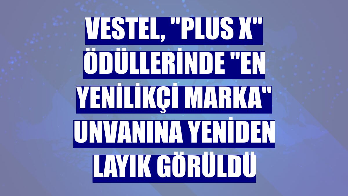 Vestel, "Plus X" ödüllerinde "En Yenilikçi Marka" unvanına yeniden layık görüldü