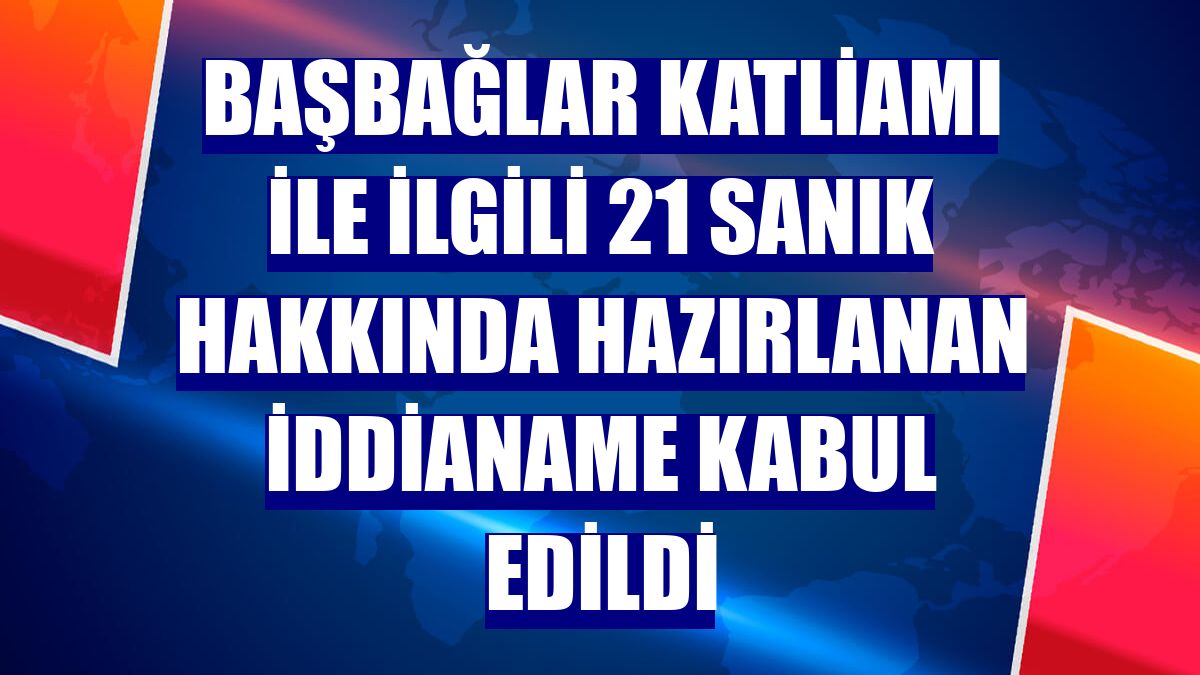 Başbağlar Katliamı ile ilgili 21 sanık hakkında hazırlanan iddianame kabul edildi