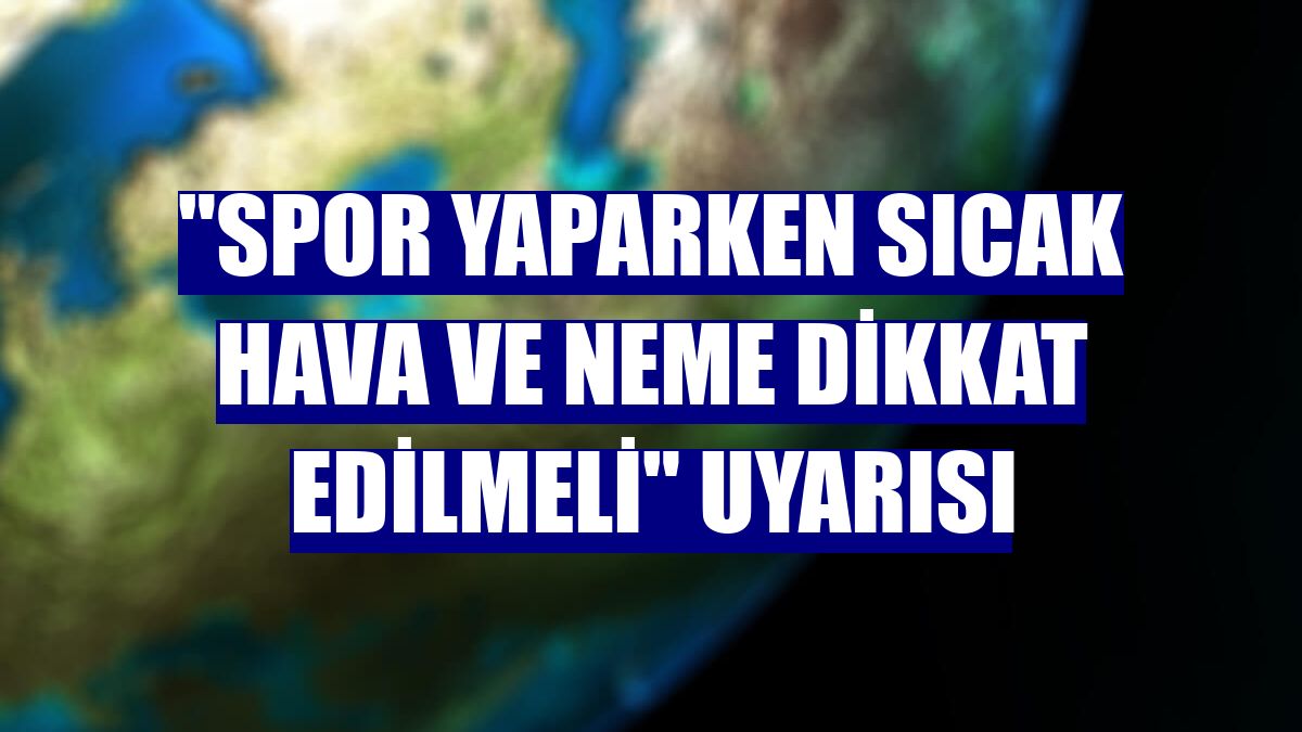 "Spor yaparken sıcak hava ve neme dikkat edilmeli" uyarısı
