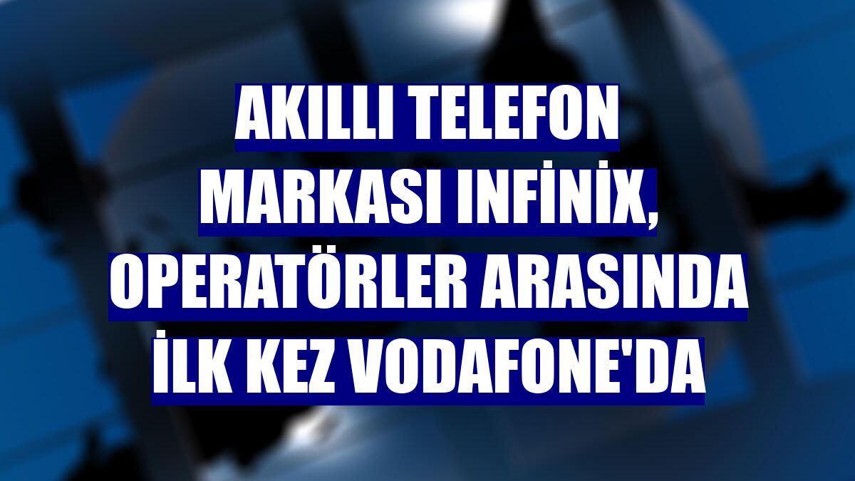 Akıllı telefon markası Infinix, operatörler arasında ilk kez Vodafone'da