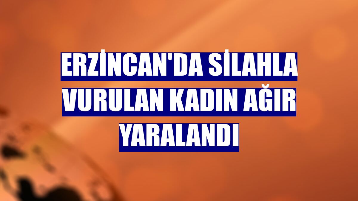 Erzincan'da silahla vurulan kadın ağır yaralandı