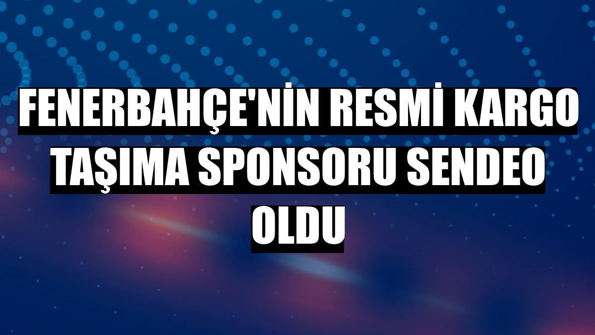 Fenerbahçe'nin resmi kargo taşıma sponsoru Sendeo oldu