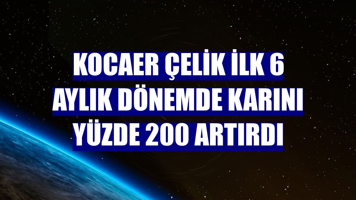 Kocaer Çelik ilk 6 aylık dönemde karını yüzde 200 artırdı
