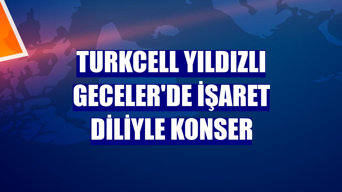 Turkcell Yıldızlı Geceler'de işaret diliyle konser