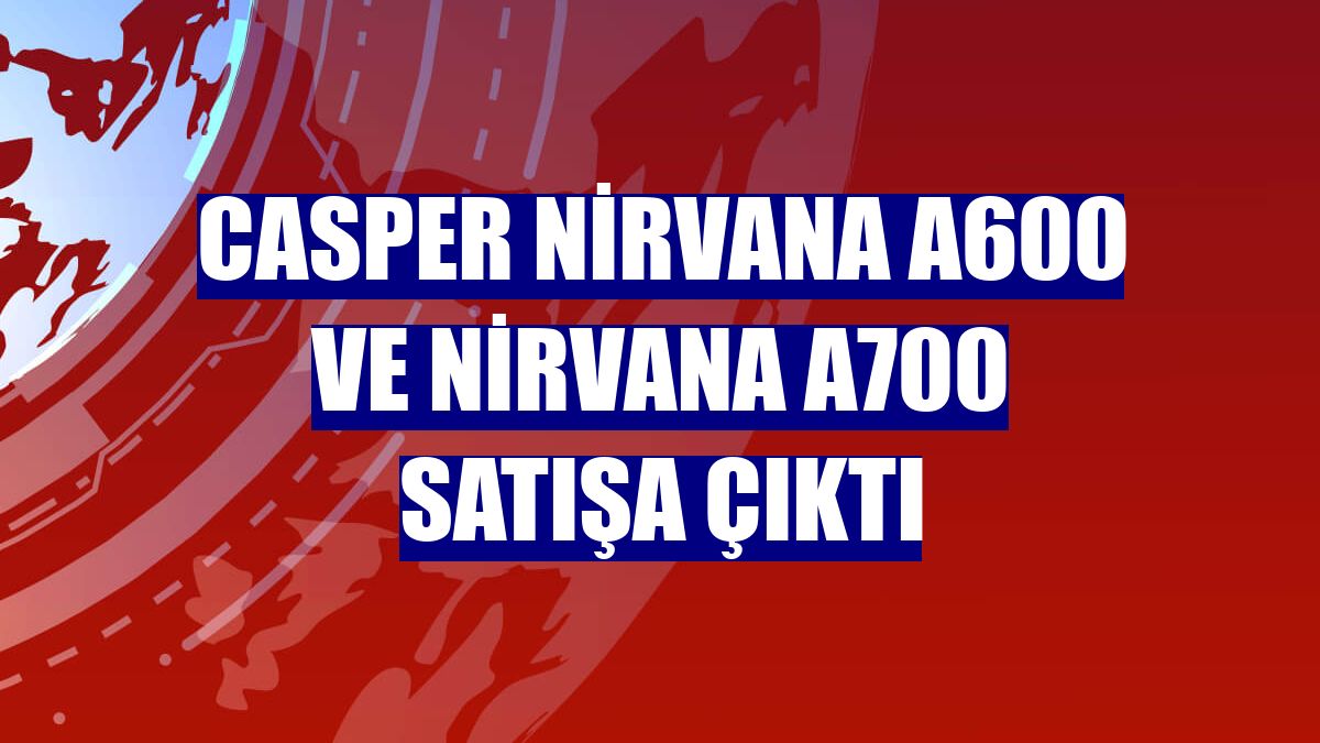 Casper Nirvana A600 ve Nirvana A700 satışa çıktı
