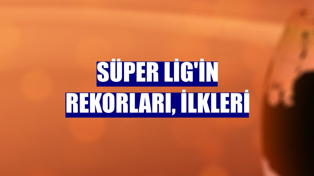 Süper Lig'in rekorları, ilkleri