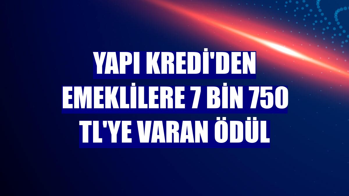 Yapı Kredi'den emeklilere 7 bin 750 TL'ye varan ödül