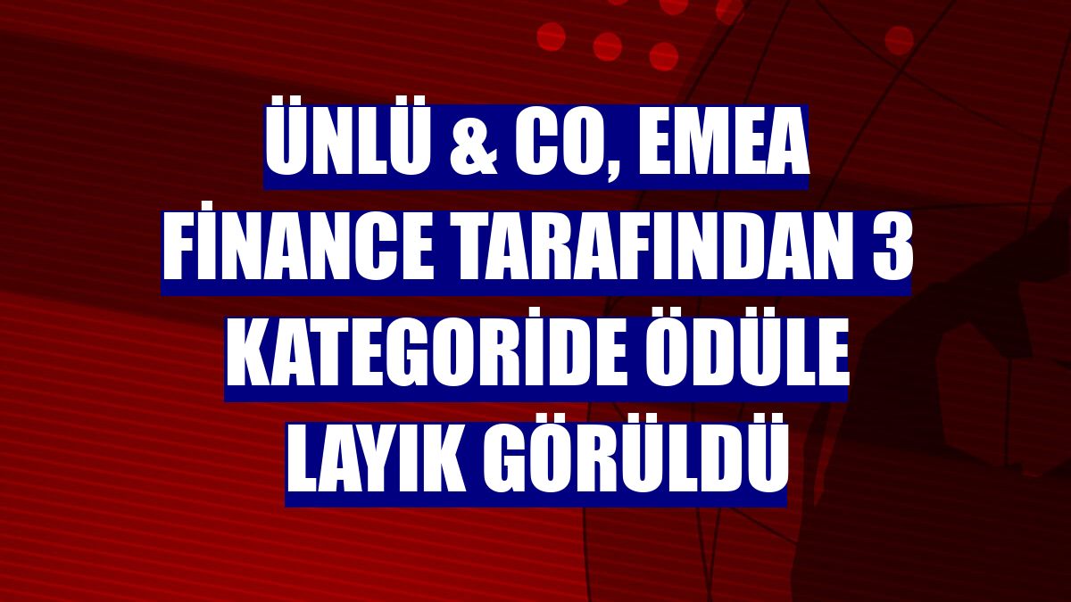 ÜNLÜ & Co, EMEA Finance tarafından 3 kategoride ödüle layık görüldü
