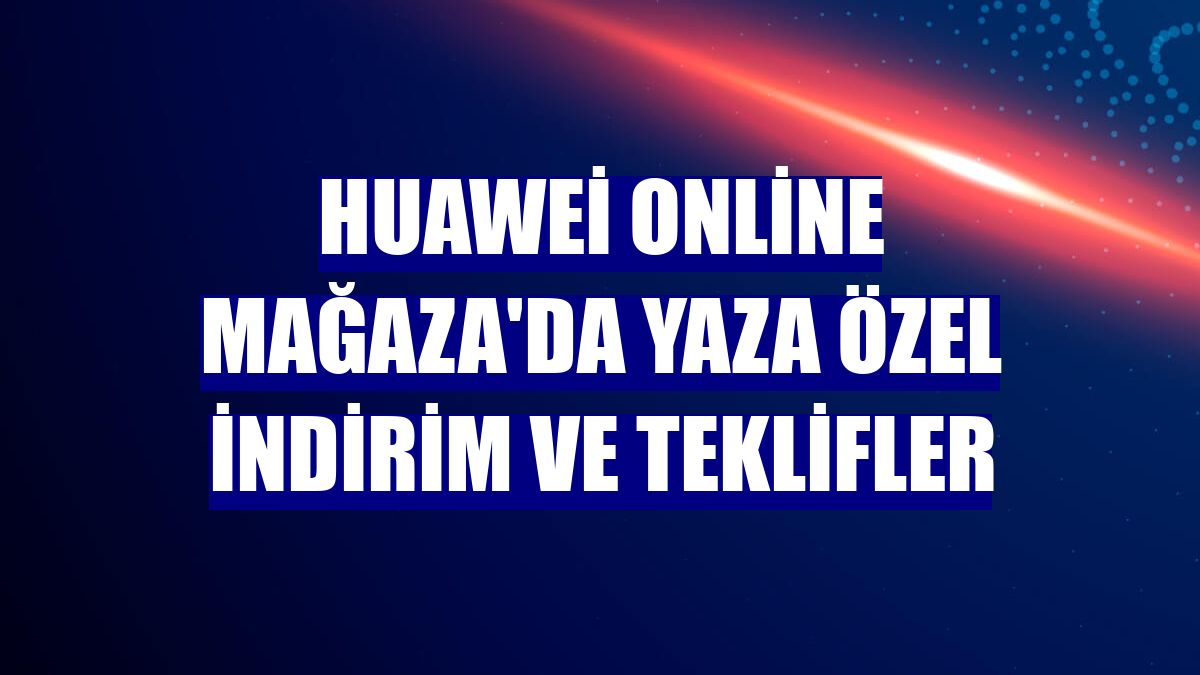 Huawei Online Mağaza'da yaza özel indirim ve teklifler
