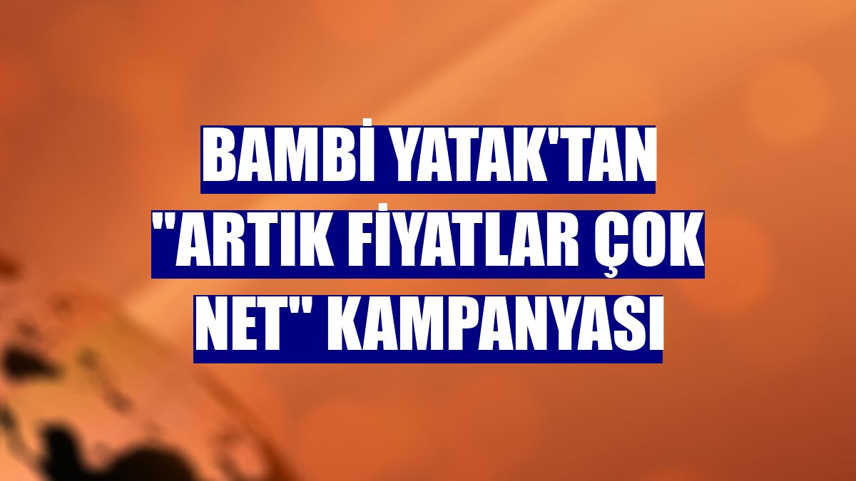 Bambi Yatak'tan "Artık Fiyatlar Çok Net" kampanyası