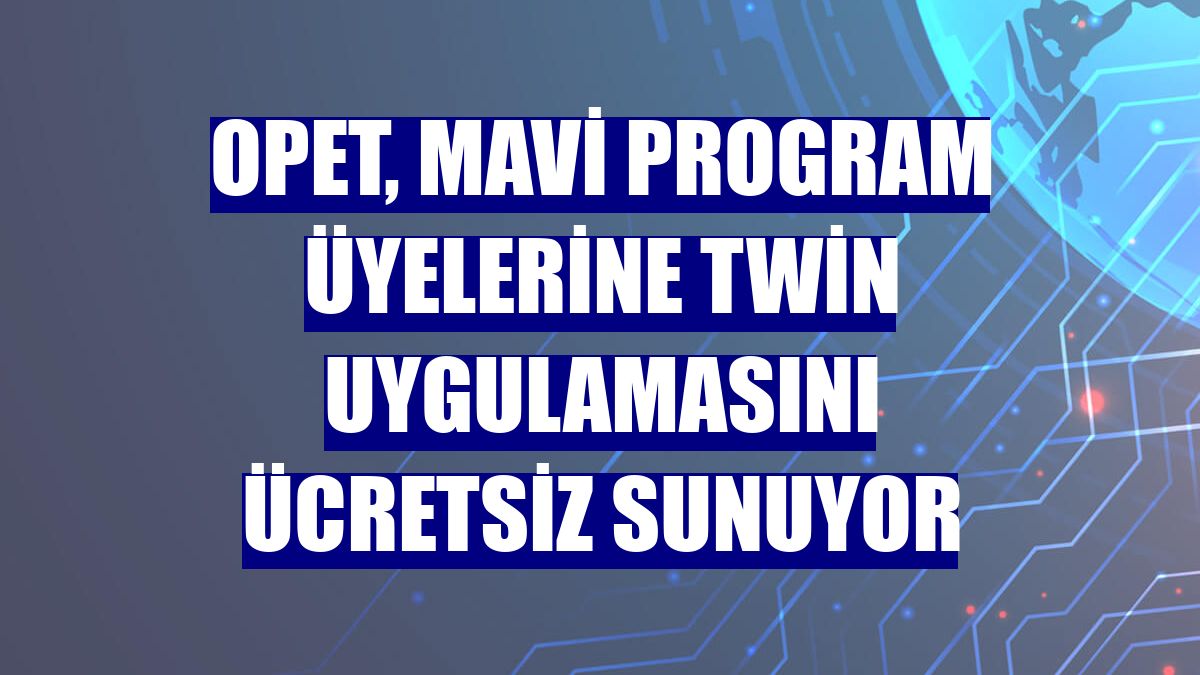OPET, Mavi Program üyelerine Twin uygulamasını ücretsiz sunuyor