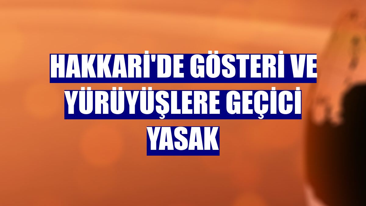 Hakkari'de gösteri ve yürüyüşlere geçici yasak