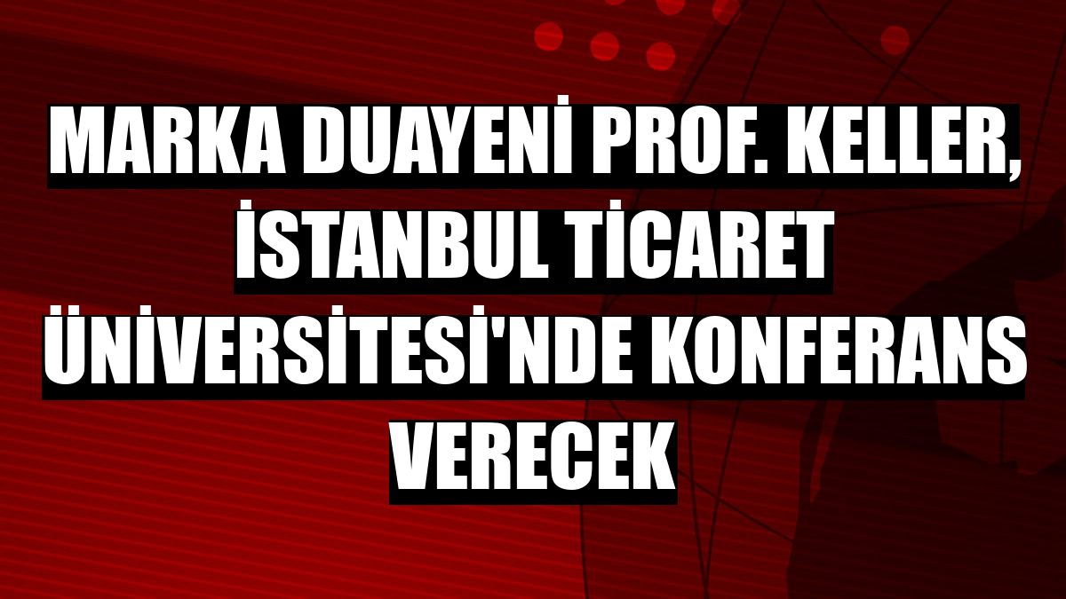 Marka duayeni Prof. Keller, İstanbul Ticaret Üniversitesi'nde konferans verecek