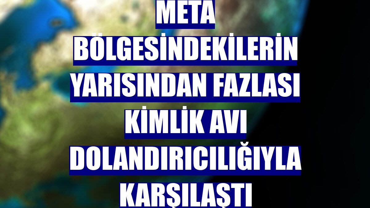 META bölgesindekilerin yarısından fazlası kimlik avı dolandırıcılığıyla karşılaştı