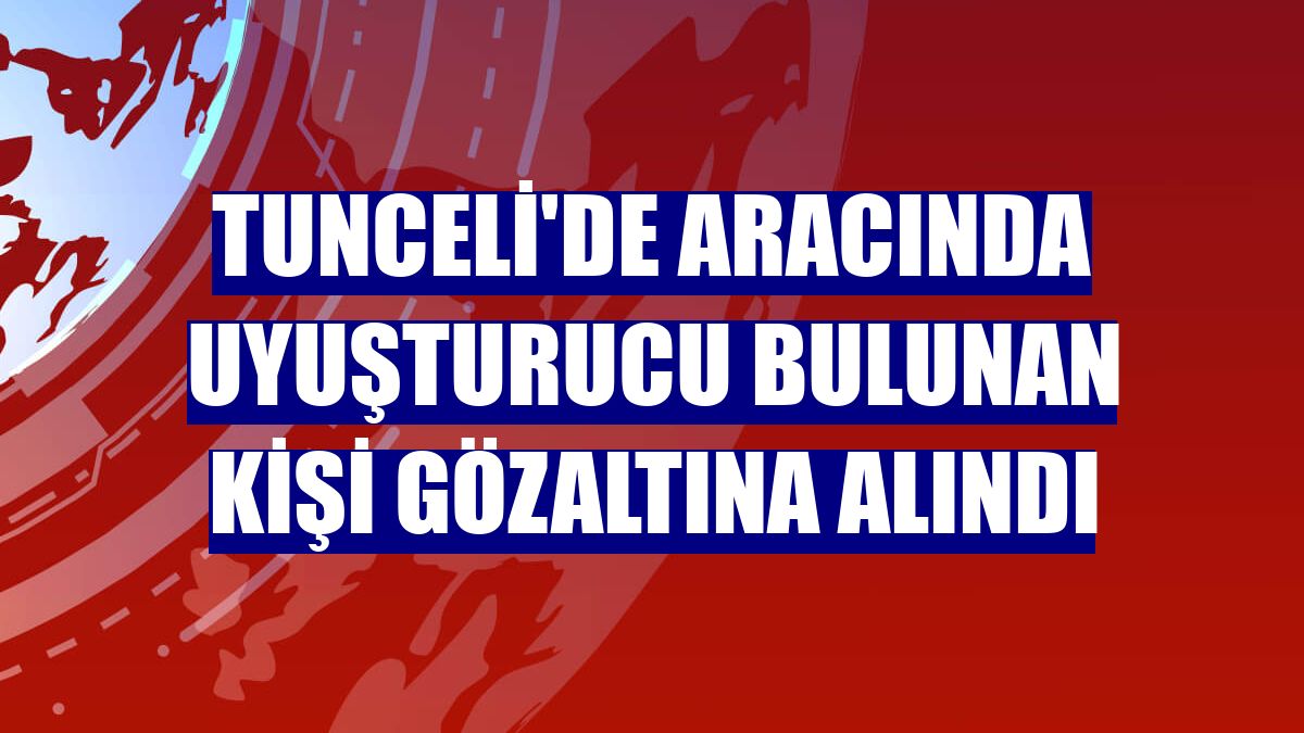 Tunceli'de aracında uyuşturucu bulunan kişi gözaltına alındı