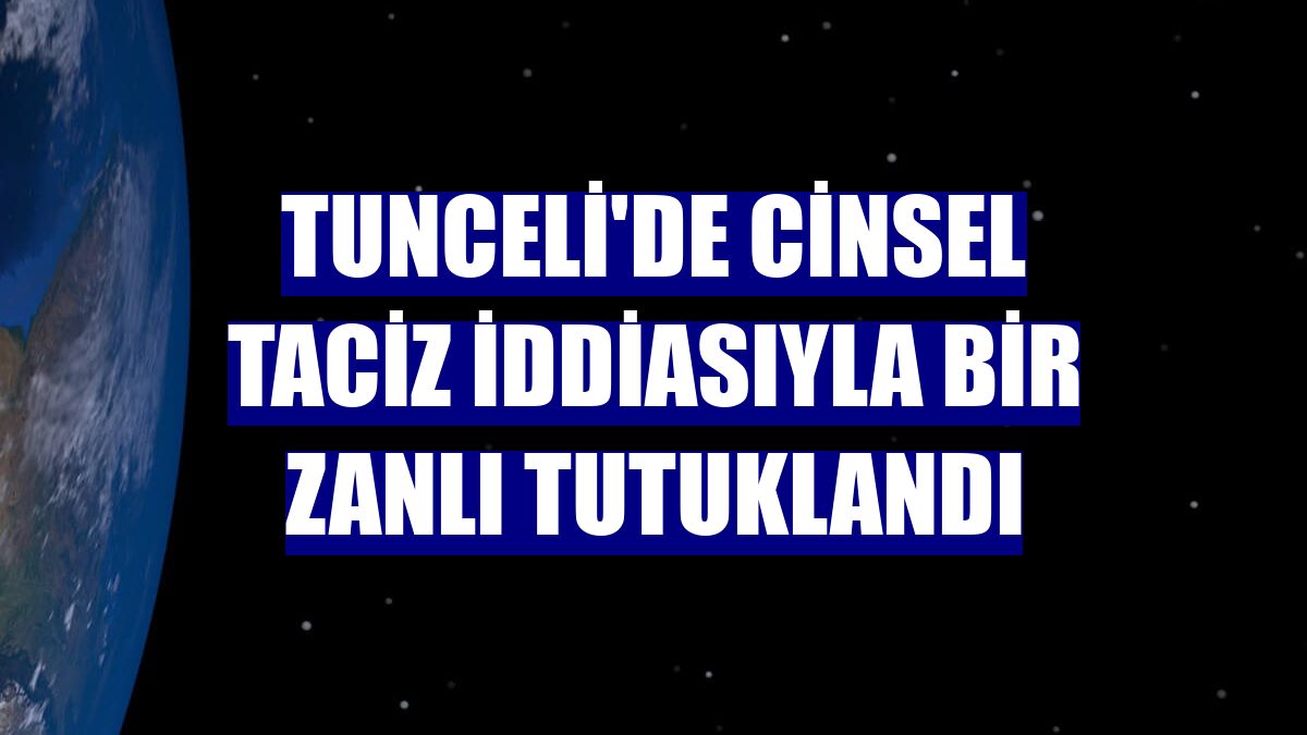 Tunceli'de cinsel taciz iddiasıyla bir zanlı tutuklandı