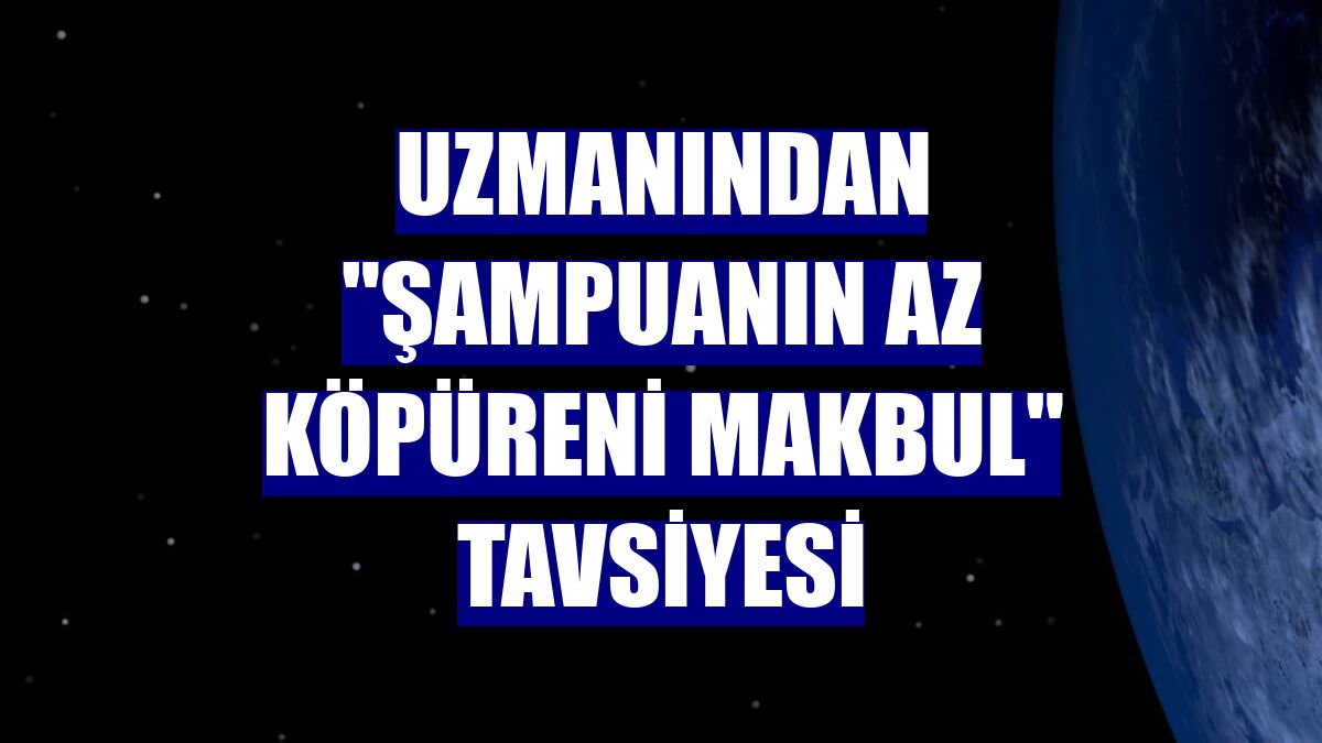 Uzmanından "şampuanın az köpüreni makbul" tavsiyesi