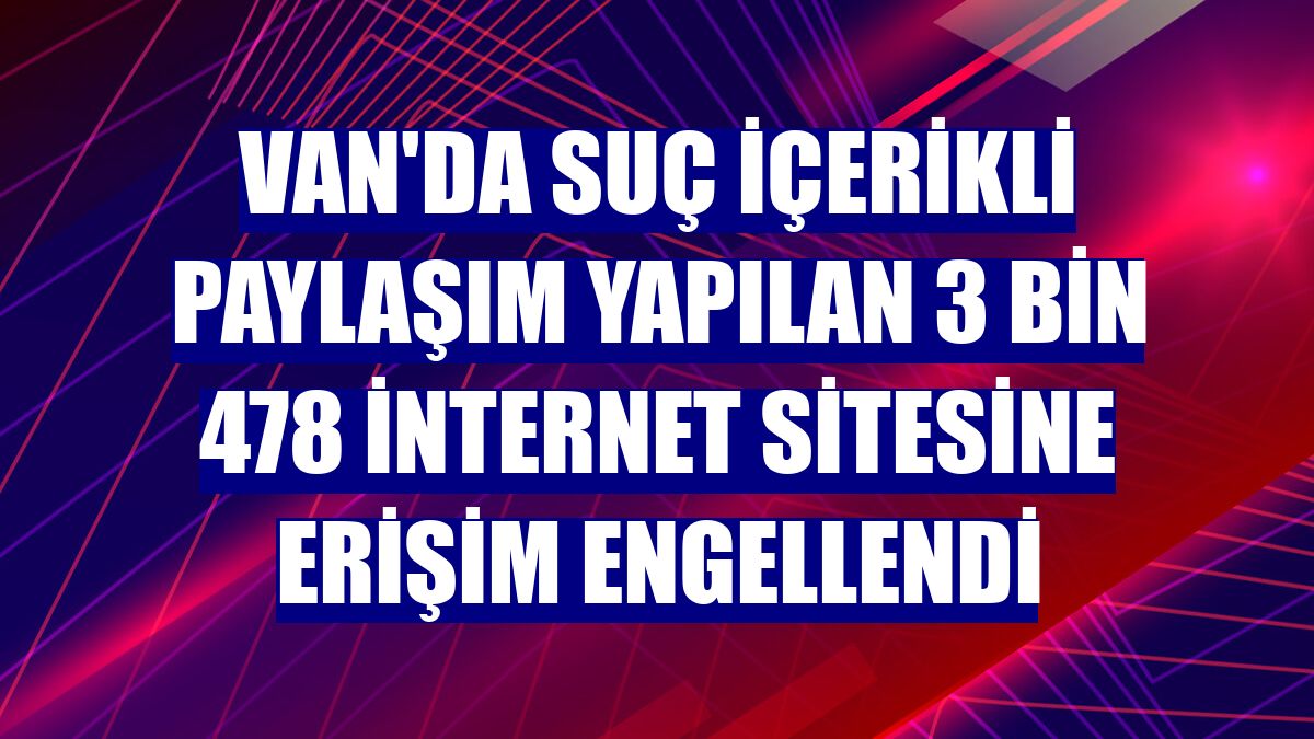 Van'da suç içerikli paylaşım yapılan 3 bin 478 internet sitesine erişim engellendi