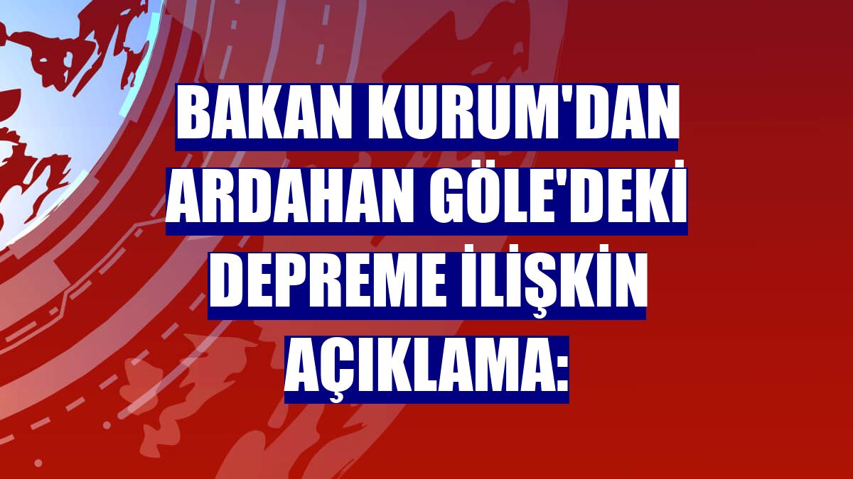Bakan Kurum'dan Ardahan Göle'deki depreme ilişkin açıklama: