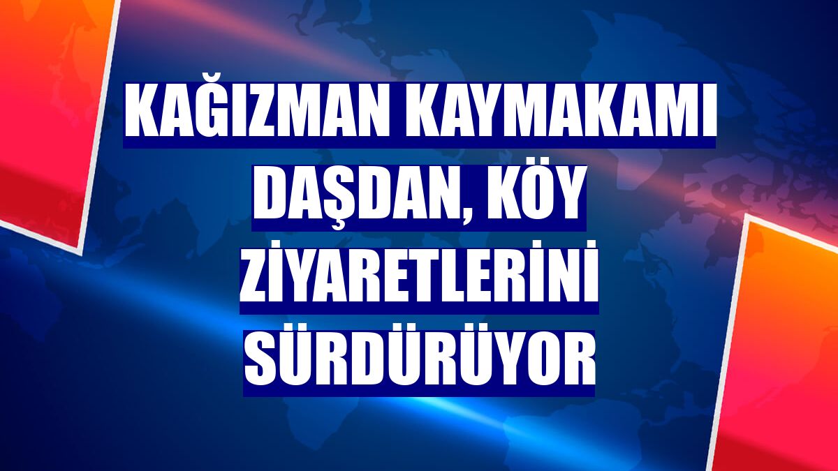 Kağızman Kaymakamı Daşdan, köy ziyaretlerini sürdürüyor