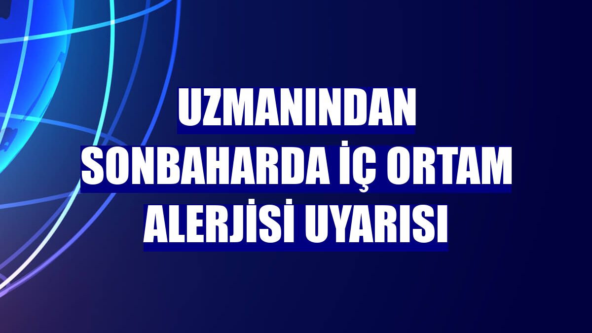 Uzmanından sonbaharda iç ortam alerjisi uyarısı