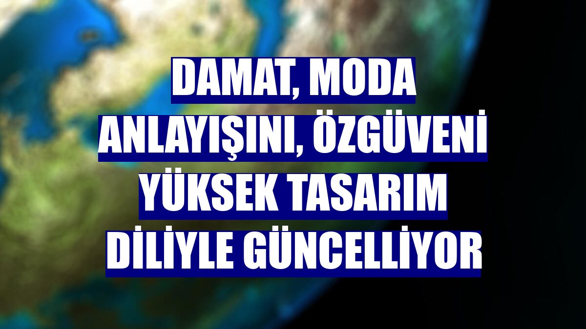 Damat, moda anlayışını, özgüveni yüksek tasarım diliyle güncelliyor
