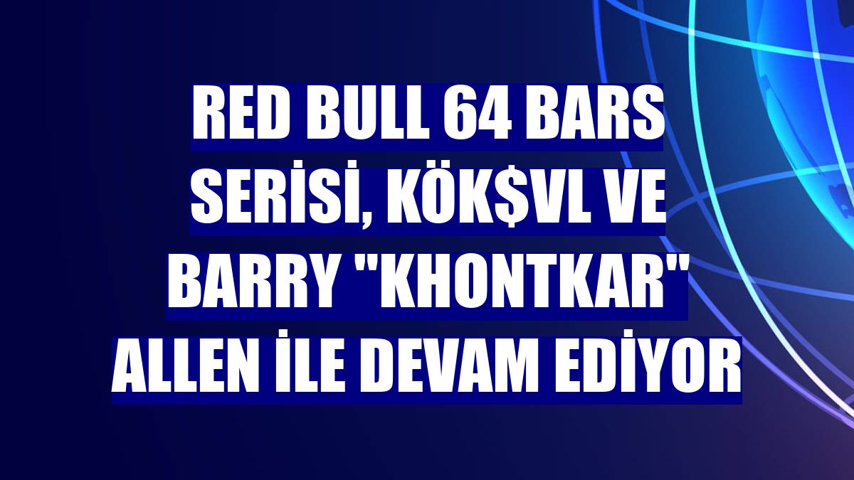 Red Bull 64 Bars Serisi, KÖK$VL ve Barry "Khontkar" Allen ile devam ediyor