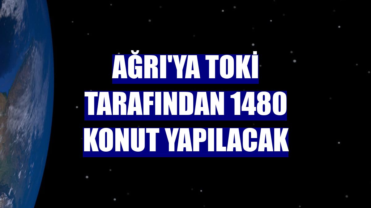 Ağrı'ya TOKİ tarafından 1480 konut yapılacak