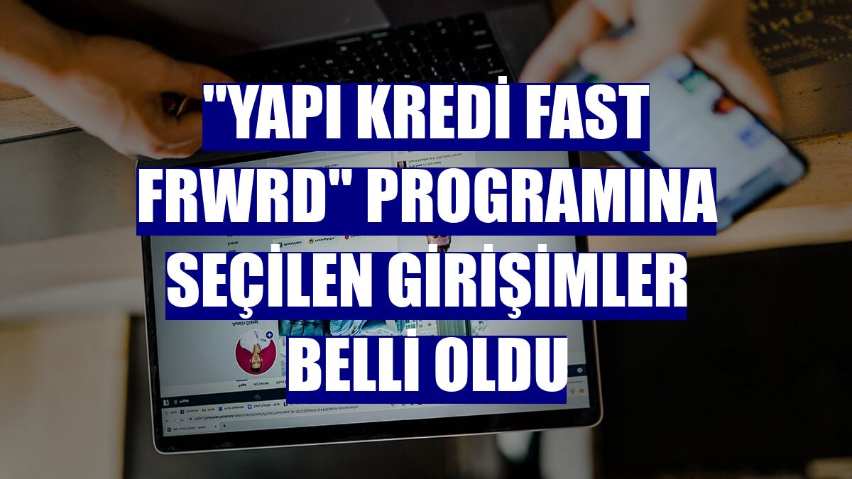 "Yapı Kredi Fast FRWRD" programına seçilen girişimler belli oldu