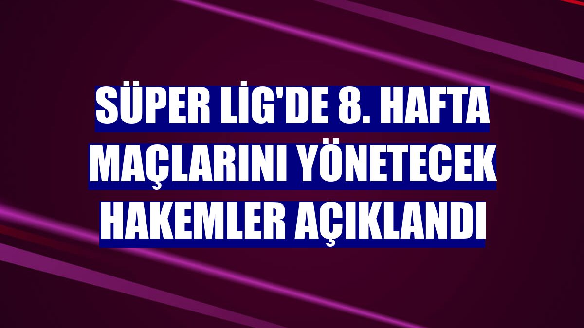 Süper Lig'de 8. hafta maçlarını yönetecek hakemler açıklandı