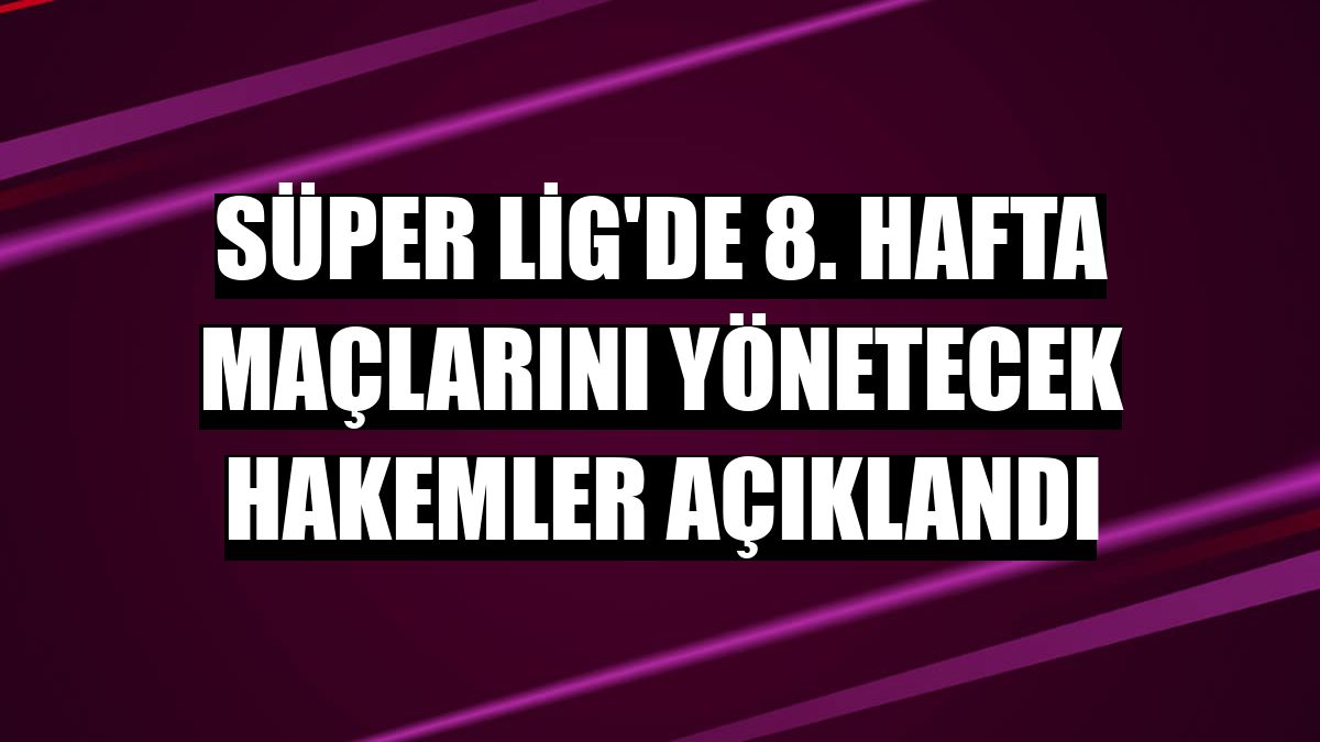 Süper Lig'de 8. hafta maçlarını yönetecek hakemler açıklandı