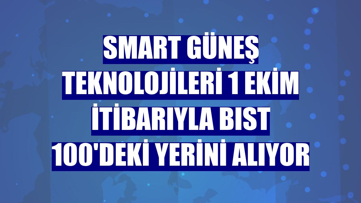 Smart Güneş Teknolojileri 1 Ekim itibarıyla BIST 100'deki yerini alıyor