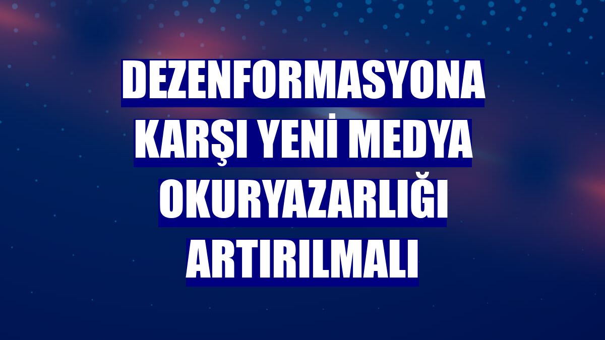Dezenformasyona karşı yeni medya okuryazarlığı artırılmalı