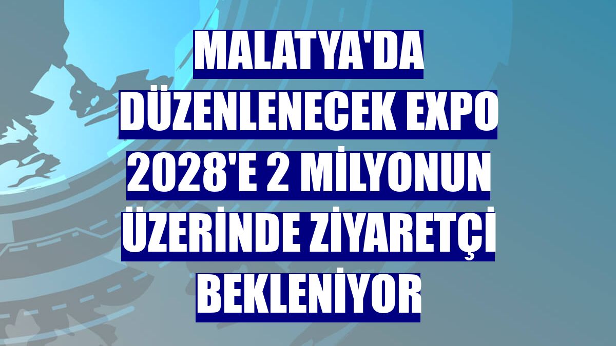 Malatya'da düzenlenecek EXPO 2028'e 2 milyonun üzerinde ziyaretçi bekleniyor